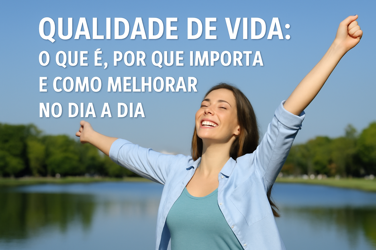 Mulher sorridente com os braços abertos em frente a um lago em dia ensolarado, simbolizando bem-estar, saúde e qualidade de vida no dia a dia